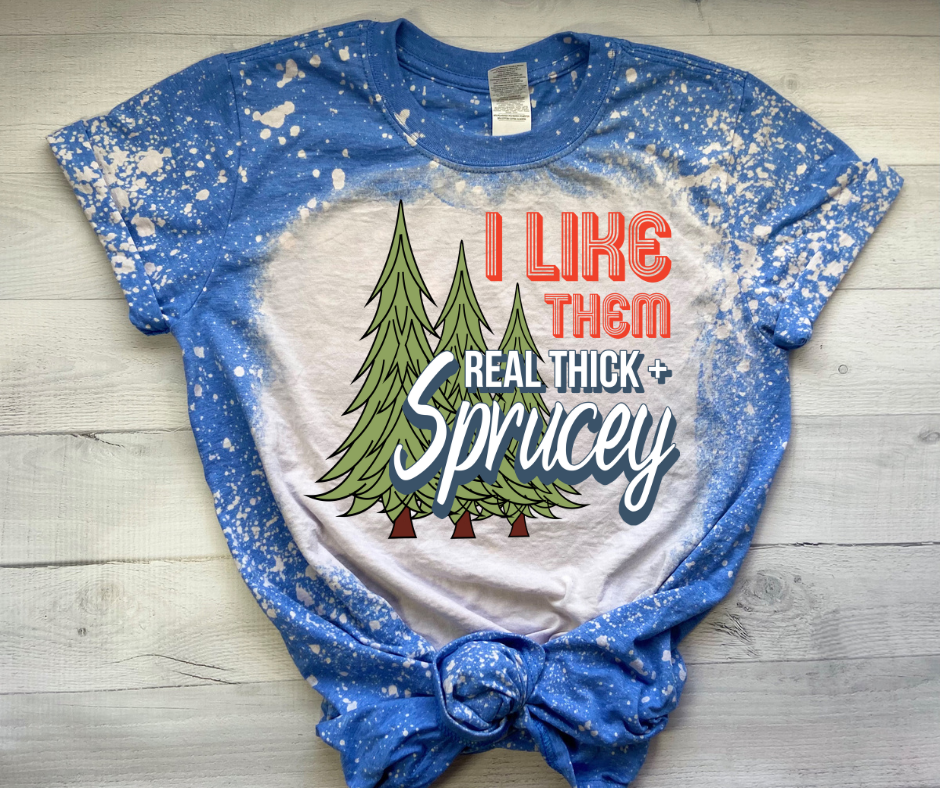 Real thick and Sprucey